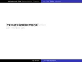 Instrumentation Tools Demonstrations Questions   Non-Linux Linux Interesting




Improved userspace tracing? utrace
Not mainline yet.




                                     Ian Munsie   Linux Instrumentation
 