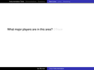 Instrumentation Tools Demonstrations Questions   Non-Linux Linux Interesting




What major players are in this area? DTrace




                                     Ian Munsie   Linux Instrumentation
 