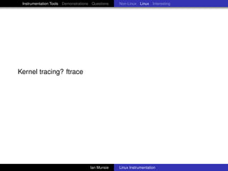 Instrumentation Tools Demonstrations Questions   Non-Linux Linux Interesting




Kernel tracing? ftrace




                                     Ian Munsie   Linux Instrumentation
 