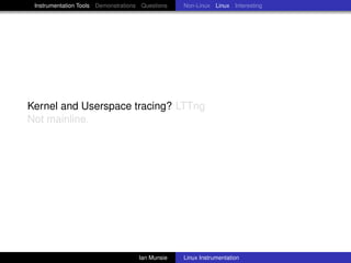 Instrumentation Tools Demonstrations Questions   Non-Linux Linux Interesting




Kernel and Userspace tracing? LTTng
Not mainline.




                                     Ian Munsie   Linux Instrumentation
 
