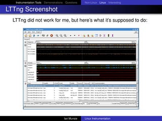 Instrumentation Tools Demonstrations Questions   Non-Linux Linux Interesting

LTTng Screenshot
  LTTng did not work for me, but here’s what it’s supposed to do:




                                       Ian Munsie   Linux Instrumentation
 