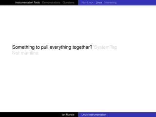 Instrumentation Tools Demonstrations Questions   Non-Linux Linux Interesting




Something to pull everything together? SystemTap
Not mainline.




                                     Ian Munsie   Linux Instrumentation
 