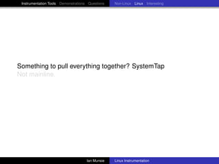 Instrumentation Tools Demonstrations Questions   Non-Linux Linux Interesting




Something to pull everything together? SystemTap
Not mainline.




                                     Ian Munsie   Linux Instrumentation
 
