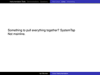 Instrumentation Tools Demonstrations Questions   Non-Linux Linux Interesting




Something to pull everything together? SystemTap
Not mainline.




                                     Ian Munsie   Linux Instrumentation
 