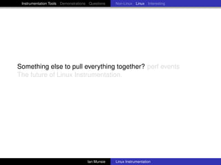Instrumentation Tools Demonstrations Questions   Non-Linux Linux Interesting




Something else to pull everything together? perf events
The future of Linux Instrumentation.




                                     Ian Munsie   Linux Instrumentation
 