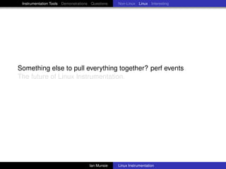Instrumentation Tools Demonstrations Questions   Non-Linux Linux Interesting




Something else to pull everything together? perf events
The future of Linux Instrumentation.




                                     Ian Munsie   Linux Instrumentation
 
