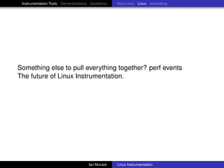 Instrumentation Tools Demonstrations Questions   Non-Linux Linux Interesting




Something else to pull everything together? perf events
The future of Linux Instrumentation.




                                     Ian Munsie   Linux Instrumentation
 