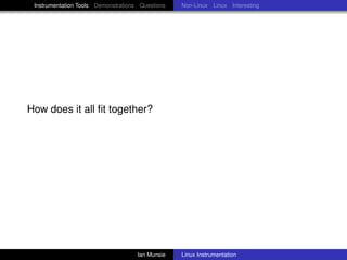 Instrumentation Tools Demonstrations Questions   Non-Linux Linux Interesting




How does it all ﬁt together?




                                     Ian Munsie   Linux Instrumentation
 