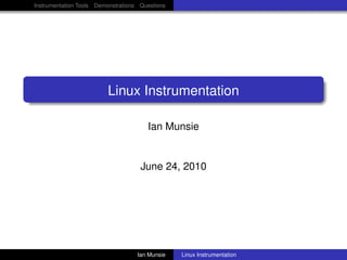 Instrumentation Tools Demonstrations Questions




                         Linux Instrumentation

                                       Ian Munsie


                                     June 24, 2010




                                    Ian Munsie   Linux Instrumentation
 