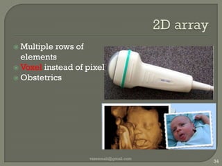 Linear VS Curved arrayLinear	curvedLarger area of pt contactWide field near the skinBetter quality imageSuperficial structuresSmall acoustic windowNarrow field near skinWide field at depthDetailing is lessvaseemali@gmail.com31