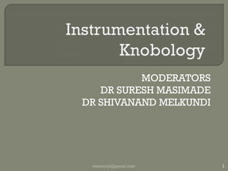 Instrumentation & Knobology MODERATORS DR SURESH MASIMADEDR SHIVANAND MELKUNDI 1 vaseemali@gmail.com 