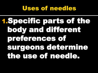 1.Specificparts of the
 body and different
 preferences of
 surgeons determine
 the use of needle.
 