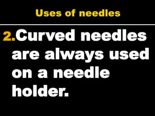 2.Curvedneedles
are always used
on a needle
holder.
 