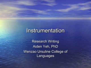 Instrumentation
    Research Writing
    Aiden Yeh, PhD
Wenzao Ursuline College of
      Languages
 