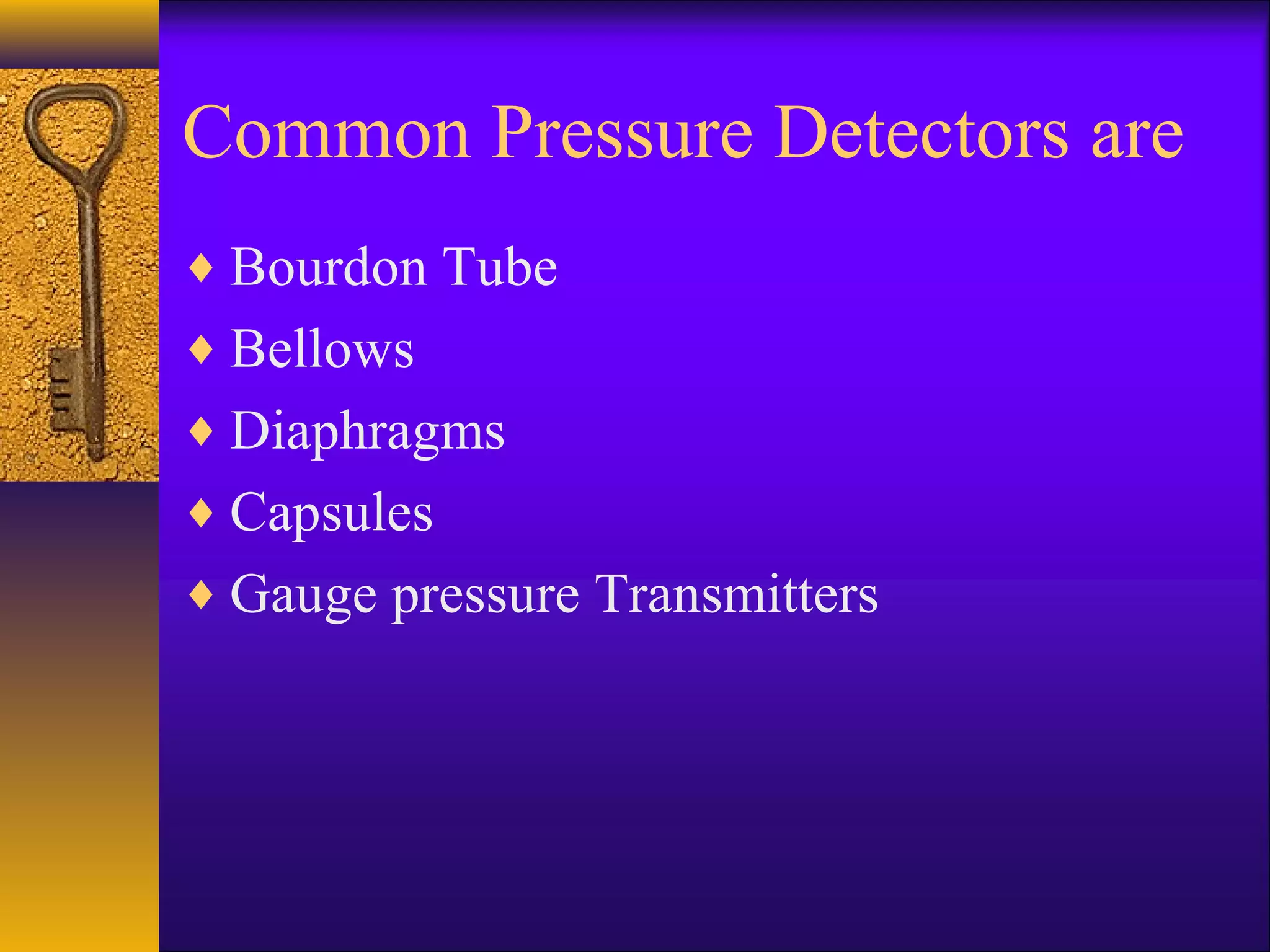 Common Pressure Detectors are
♦ Bourdon Tube
♦ Bellows
♦ Diaphragms
♦ Capsules
♦ Gauge pressure Transmitters
 