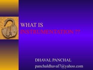 WHAT IS
INSTRUMENTATION ??
DHAVAL PANCHAL
panchaldhaval7@yahoo.com
 