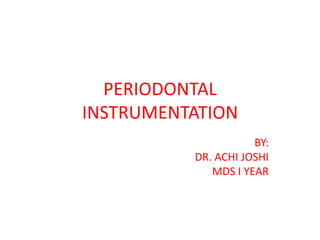 PERIODONTAL
INSTRUMENTATION
BY:
DR. ACHI JOSHI
MDS I YEAR

 