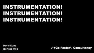 /*+Go-Faster*/ Consultancy
INSTRUMENTATION!
INSTRUMENTATION!
INSTRUMENTATION!
David Kurtz
UKOUG 2025
 