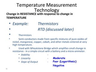38
Temperature Sensors
RTDs
• How does a RTD works?
– Resistance changes are Repeatable
– The resistance changes of the pl...