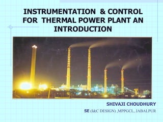INSTRUMENTATION  & CONTROL FOR  THERMAL POWER PLANT AN INTRODUCTION ,[object Object],[object Object]