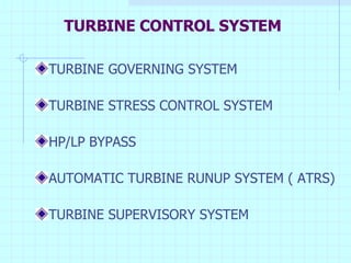 TURBINE CONTROL SYSTEM TURBINE GOVERNING SYSTEM TURBINE STRESS CONTROL SYSTEM HP/LP BYPASS AUTOMATIC TURBINE RUNUP SYSTEM ( ATRS) TURBINE SUPERVISORY SYSTEM 