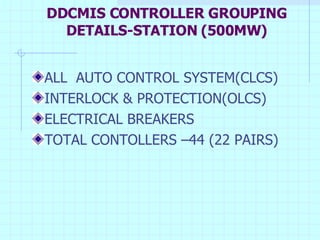 DDCMIS CONTROLLER GROUPING DETAILS-STATION (500MW) ALL  AUTO CONTROL SYSTEM(CLCS) INTERLOCK & PROTECTION(OLCS) ELECTRICAL BREAKERS TOTAL CONTOLLERS –44 (22 PAIRS)  