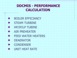 DDCMIS - PERFORMANCE CALCULATION BOILER EFFICIANCY STEAM TURBINE HP/IP/LP TUBINE AIR PREHEATER FEED WATER HEATERS  DEAERATOR CONDENSER UNIT HEAT RATE 