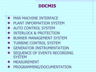 DDCMIS MAN MACHINE INTERFACE PLANT INFORMATION SYSTEM AUTO CONTROL SYSTEM INTERLOCK & PROTECTION BURNER MANAGEMENT SYSTEM TURBINE CONTROL SYSTEM GENERATOR INSTRUMENTATION SEQUENCE OF EVENTS RECORDING  SYSTEM MEASUREMENT PROGRAMMING/DOCUMENTATION 