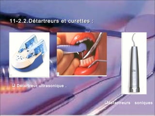 11-2.2.Détartreurs et curettes :11-2.2.Détartreurs et curettes :
 Détartreur ultrasonique .
detartreurs soniques
.
 