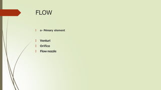 FLOW
🠶 a- Primary element
🠶 Venturi
🠶 Orifice
🠶 Flownozzle
 