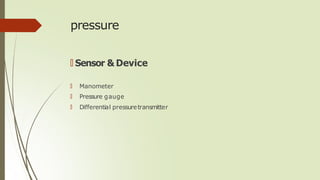 pressure
🠶 Sensor & Device
🠶 Manometer
🠶 Pressure gauge
🠶 Differential pressuretransmitter
 