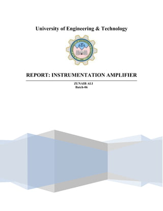 University of Engineering & Technology

REPORT: INSTRUMENTATION AMPLIFIER
ZUNAIB ALI
Batch-06

 