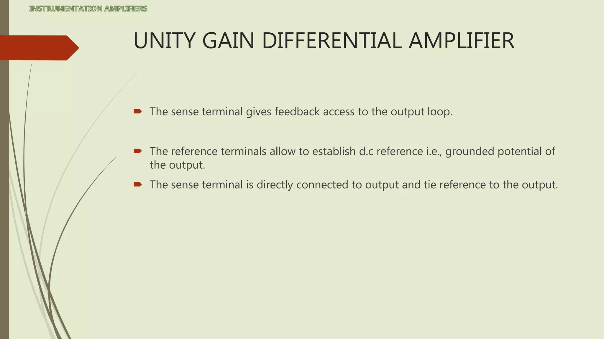 UNITY GAIN DIFFERENTIAL AMPLIFIER
 The sense terminal gives feedback access to the output loop.
 The reference terminals allow to establish d.c reference i.e., grounded potential of
the output.
 The sense terminal is directly connected to output and tie reference to the output.
 