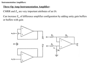 Instrumentation Amplifiers:
Three Op Amp Instrumentation Amplifier:
CMRR and Zin are very important attributes of an IA
Can increase Zin of difference amplifier configuration by adding unity gain buffers
or buffers with gain
 