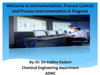 Welcome to Instrumentation, Process Control
and Process Instrumentation & Diagram
By: Dr. Zin Eddine Dadach
Chemical Engineering department
ADMC
1
 