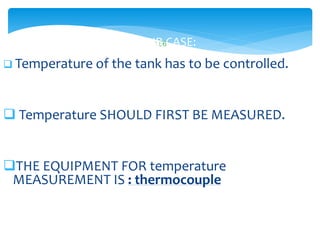 156IN OUR CASE:
 Temperature of the tank has to be controlled.
 Temperature SHOULD FIRST BE MEASURED.
THE EQUIPMENT FOR temperature
MEASUREMENT IS : thermocouple
 