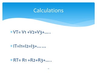 VT= V1 +V2+V3+….
IT=I1=I2=I3+……
RT= R1 +R2+R3+….
Calculations
27
 