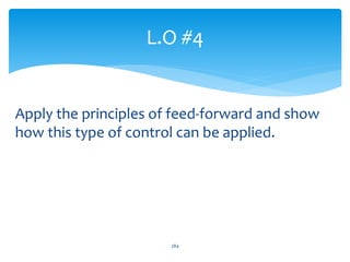 Apply the principles of feed-forward and show
how this type of control can be applied.
L.O #4
284
 