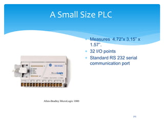 A Small Size PLC
 Measures 4.72”x 3.15” x
1.57”.
 32 I/O points
 Standard RS 232 serial
communication port
Allen-Bradley MicroLogix 1000
315
 