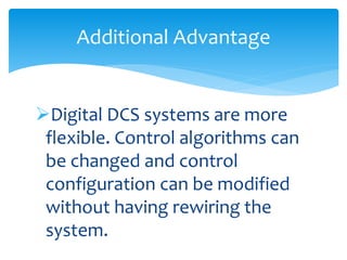 Additional Advantage
Digital DCS systems are more
flexible. Control algorithms can
be changed and control
configuration can be modified
without having rewiring the
system.
 