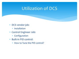 Utilization of DCS
 DCS vendor job:
 installation
 Control Engineer Job:
 Configuration
 Built-in PID control:
 How to Tune the PID control?
 