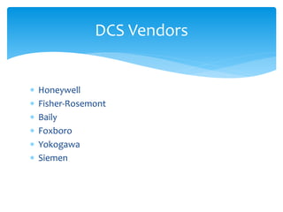 DCS Vendors
 Honeywell
 Fisher-Rosemont
 Baily
 Foxboro
 Yokogawa
 Siemen
 