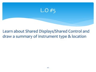 Learn about Shared Displays/Shared Control and
draw a summary of instrument type & location
L.O #5
362
 