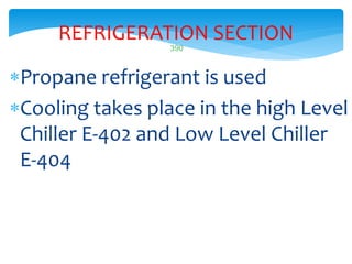 390
REFRIGERATION SECTION
Propane refrigerant is used
Cooling takes place in the high Level
Chiller E-402 and Low Level Chiller
E-404
 