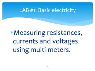 Measuring resistances,
currents and voltages
using multi-meters.
LAB #1: Basic electricity
41
 