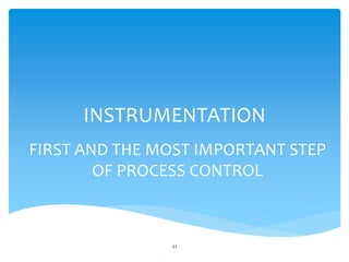 INSTRUMENTATION
FIRST AND THE MOST IMPORTANT STEP
OF PROCESS CONTROL
42
 
