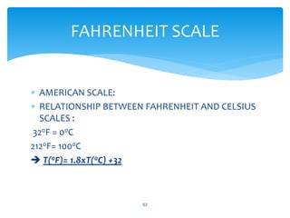  AMERICAN SCALE:
 RELATIONSHIP BETWEEN FAHRENHEIT AND CELSIUS
SCALES :
320F = 00C
2120F= 1000C
 T(0F)= 1.8xT(0C) +32
53
FAHRENHEIT SCALE
 