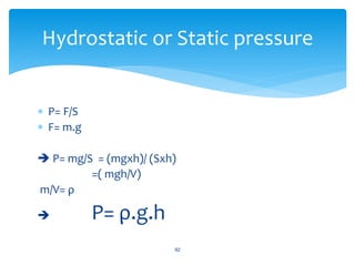  P= F/S
 F= m.g
 P= mg/S = (mgxh)/ (Sxh)
=( mgh/V)
m/V= ρ
 P= ρ.g.h
92
Hydrostatic or Static pressure
 
