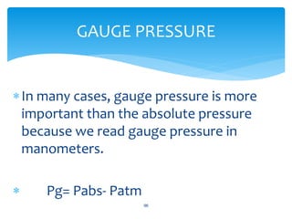 In many cases, gauge pressure is more
important than the absolute pressure
because we read gauge pressure in
manometers.
 Pg= Pabs- Patm
96
GAUGE PRESSURE
 