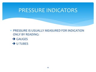  PRESSURE IS USUALLY MEASURED FOR INDICATION
ONLY BY READING:
 GAUGES
 U TUBES
98
PRESSURE INDICATORS
 